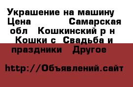 Украшение на машину › Цена ­ 2 400 - Самарская обл., Кошкинский р-н, Кошки с. Свадьба и праздники » Другое   